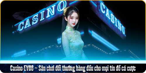 Casino EV88 – Sân chơi đổi thưởng hàng đầu cho mọi tín đồ cá cược