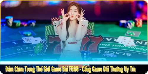 Đắm Chìm Trong Thế Giới Game Bài FB68 - Cổng Game Đổi Thưởng Uy Tín cùng cfun68