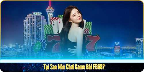 Tại Sao Nên Chơi Game Bài FB68?