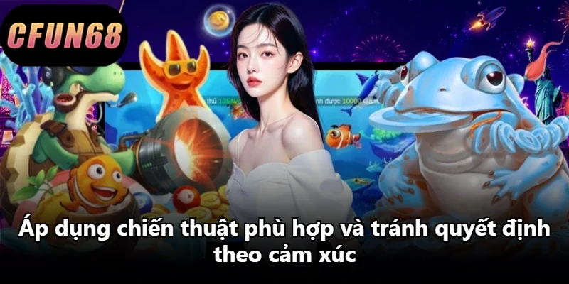 Áp dụng chiến thuật phù hợp và tránh quyết định theo cảm xúc.