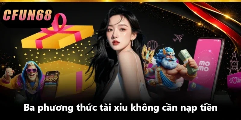 Ba phương thức tài xỉu không cần nạp tiền