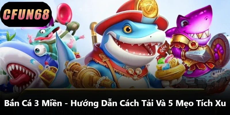Bắn Cá 3 Miền - Hướng Dẫn Cách Tải Và 5 Mẹo Tích Xu
