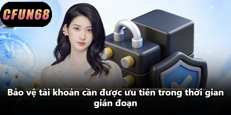 Bảo vệ tài khoản cần được ưu tiên trong thời gian gián đoạn Bảo vệ tài khoản cần được ưu tiên trong thời gian gián đoạn