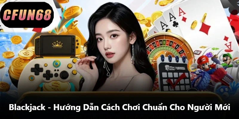 Blackjack – Hướng Dẫn Cách Chơi Chuẩn Cho Người Mới