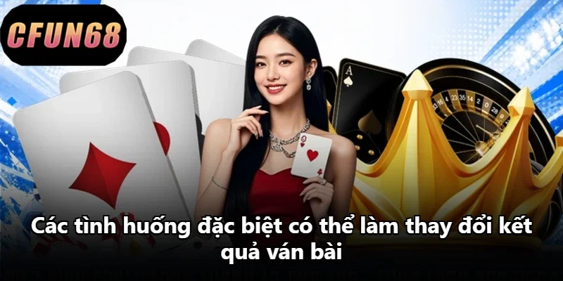 Các tình huống đặc biệt có thể làm thay đổi kết quả ván bài