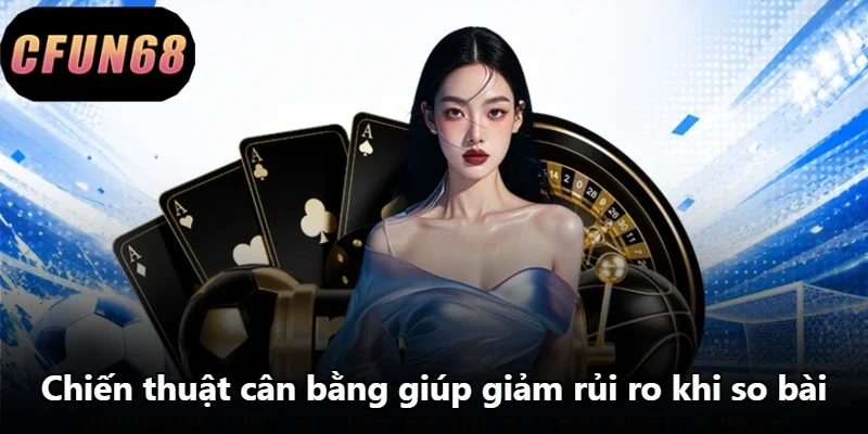 Chiến thuật cân bằng giúp giảm rủi ro khi so bài