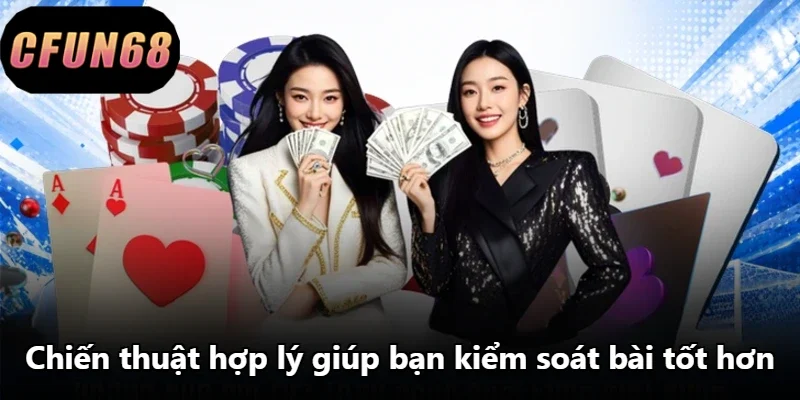 Chiến thuật hợp lý giúp bạn kiểm soát bài tốt hơn