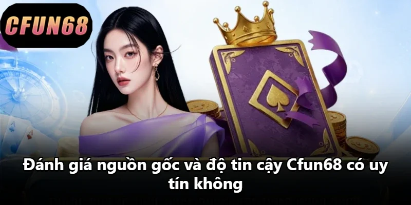 Đánh giá nguồn gốc và độ tin cậy Cfun68 có uy tín không