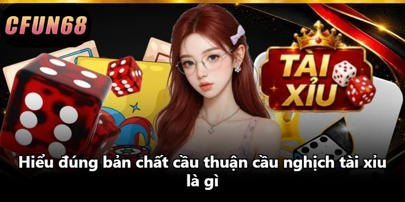 Hiểu đúng bản chất cầu thuận cầu nghịch tài xỉu là gì
