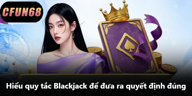 Hiểu quy tắc Blackjack để đưa ra quyết định đúng