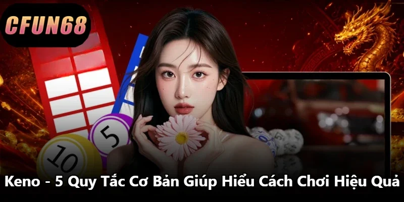 Keno – 5 Quy Tắc Cơ Bản Giúp Hiểu Cách Chơi Hiệu Quả