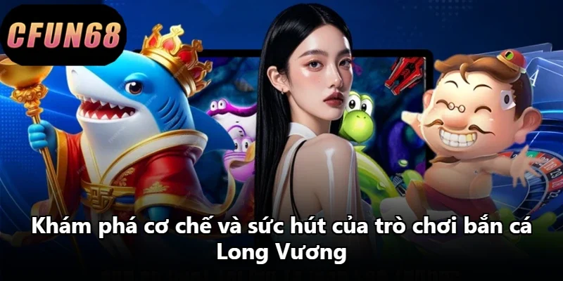 Khám phá cơ chế và sức hút của trò chơi bắn cá Long Vương