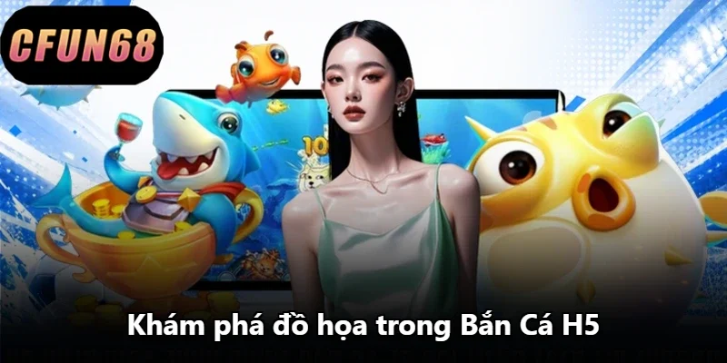 Khám phá đồ họa trong Bắn Cá H5