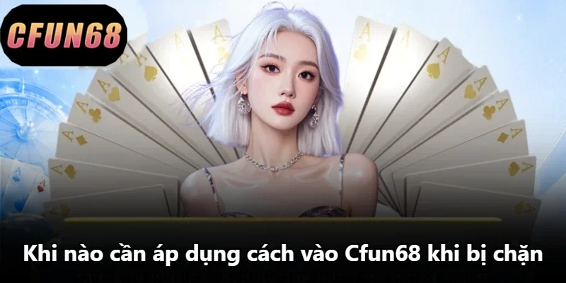 Khi nào cần áp dụng cách vào Cfun68 khi bị chặn