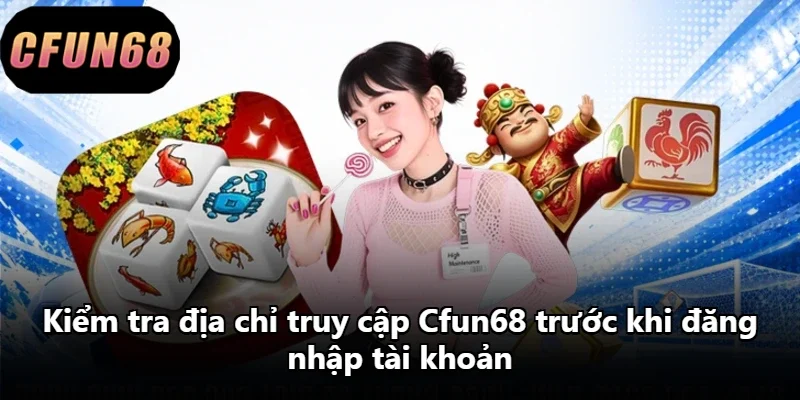 Kiểm tra địa chỉ truy cập Cfun68 trước khi đăng nhập tài khoản
