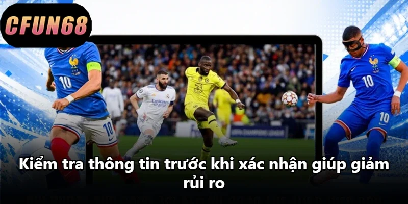 Kiểm tra thông tin trước khi xác nhận giúp giảm rủi ro.