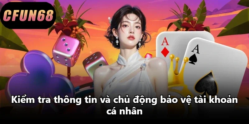 Kiểm tra thông tin và chủ động bảo vệ tài khoản cá nhân