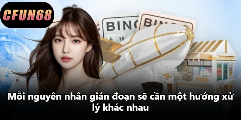 Mỗi nguyên nhân gián đoạn sẽ cần một hướng xử lý khác nhau Mỗi nguyên nhân gián đoạn sẽ cần một hướng xử lý khác nhau