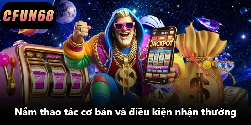 Nắm thao tác cơ bản và điều kiện nhận thưởng