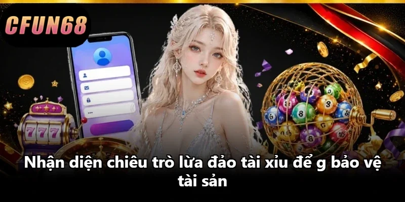 Nhận diện chiêu trò lừa đảo tài xỉu để g bảo vệ tài sản