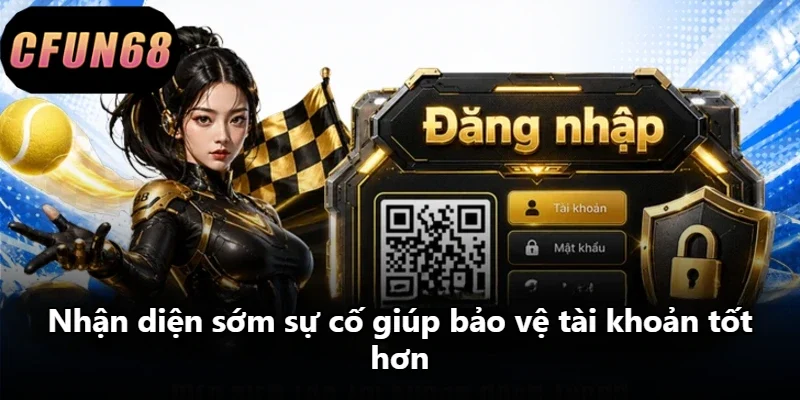 Nhận diện sớm sự cố giúp bảo vệ tài khoản tốt hơn