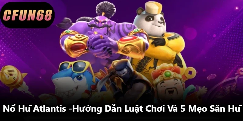 Nổ Hũ Atlantis -Hướng Dẫn Luật Chơi Và 5 Mẹo Săn Hũ