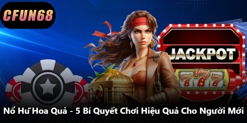Nổ Hũ Hoa Quả - 5 Bí Quyết Chơi Hiệu Quả Cho Người Mới