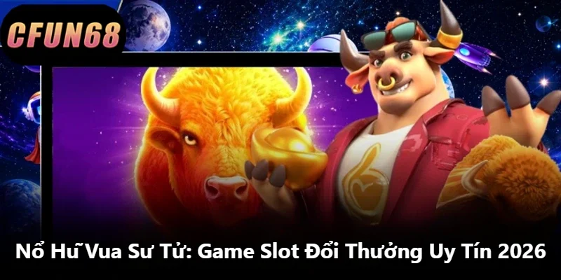 Nổ Hũ Vua Sư Tử: Game Slot Đổi Thưởng Uy Tín 2026