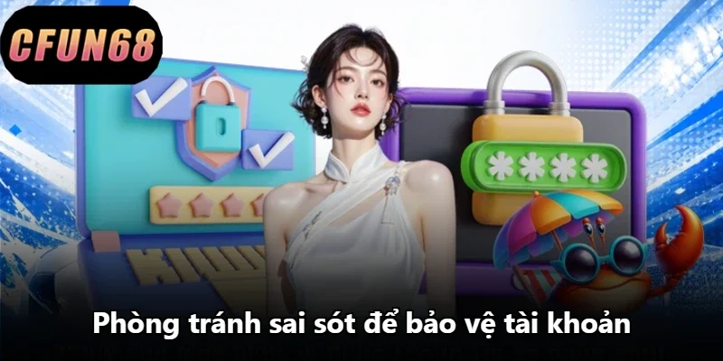 Phòng tránh sai sót để bảo vệ tài khoản
