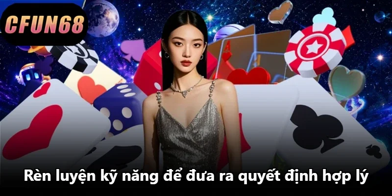 Rèn luyện kỹ năng để đưa ra quyết định hợp lý