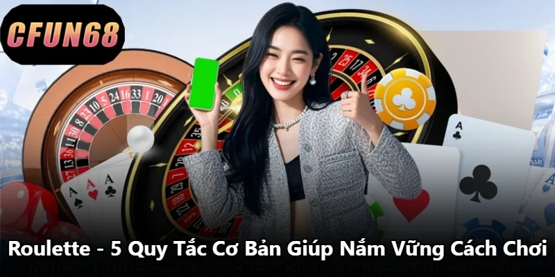 Roulette – 5 Quy Tắc Cơ Bản Giúp Nắm Vững Cách Chơi