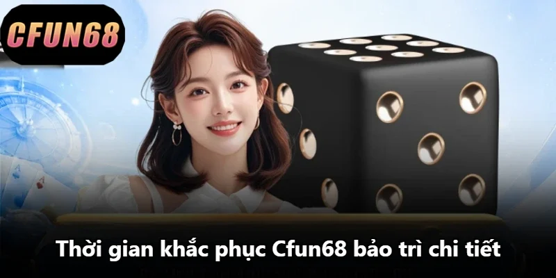 Thời gian khắc phục Cfun68 bảo trì chi tiết Thời gian khắc phục Cfun68 bảo trì chi tiết