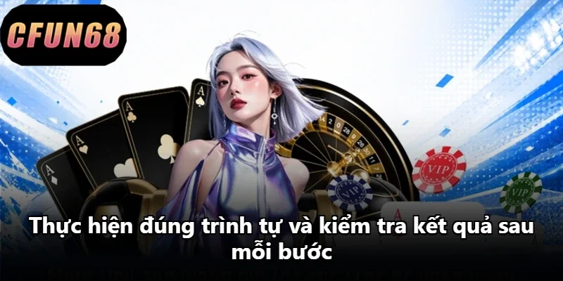 Thực hiện đúng trình tự và kiểm tra kết quả sau mỗi bước