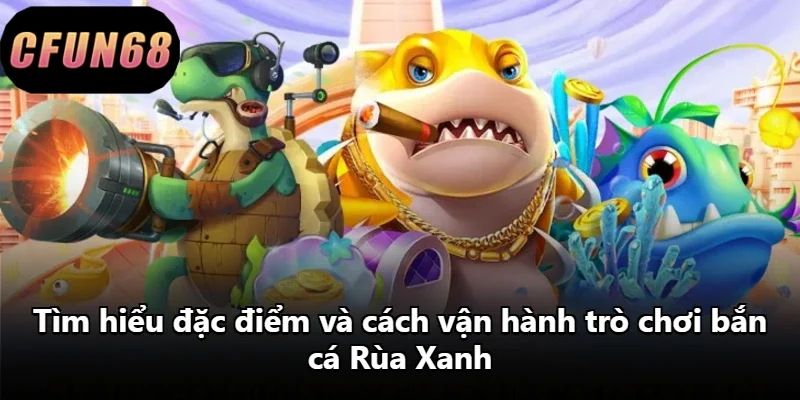 Tìm hiểu đặc điểm và cách vận hành trò chơi bắn cá Rùa Xanh
