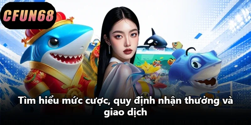 Tìm hiểu mức cược, quy định nhận thưởng và giao dịch