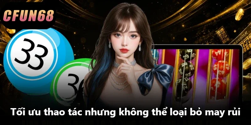 Tối ưu thao tác nhưng không thể loại bỏ may rủi