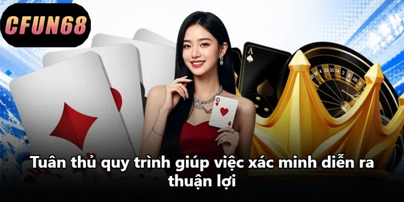 Tuân thủ quy trình giúp việc xác minh diễn ra thuận lợi