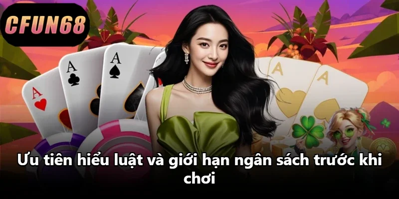 Ưu tiên hiểu luật và giới hạn ngân sách trước khi chơi
