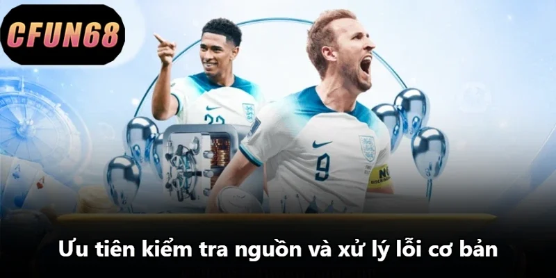 Ưu tiên kiểm tra nguồn và xử lý lỗi cơ bản
