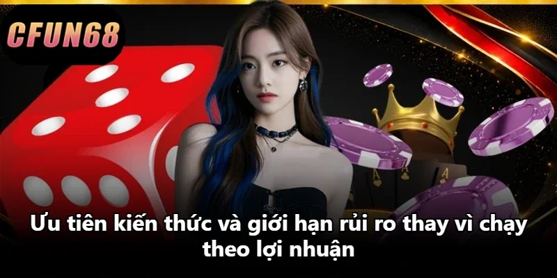 Ưu tiên kiến thức và giới hạn rủi ro thay vì chạy theo lợi nhuận