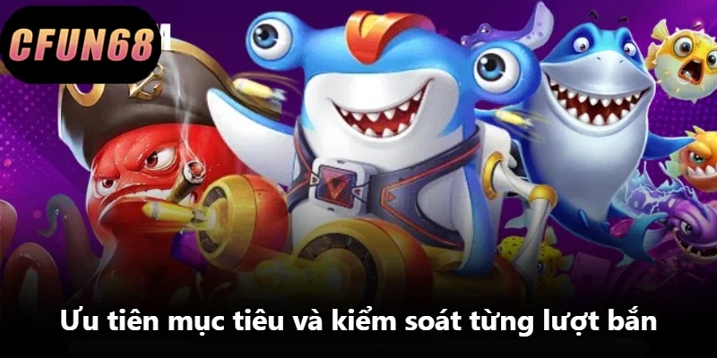 Ưu tiên mục tiêu và kiểm soát từng lượt bắn