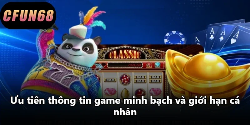 Ưu tiên thông tin game minh bạch và giới hạn cá nhân