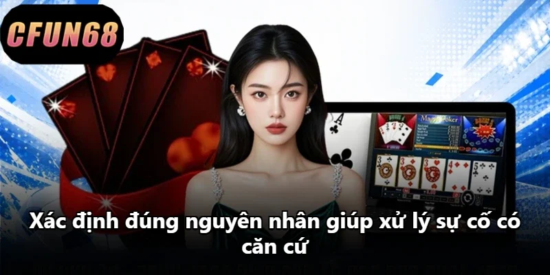 Xác định đúng nguyên nhân giúp xử lý sự cố có căn cứ
