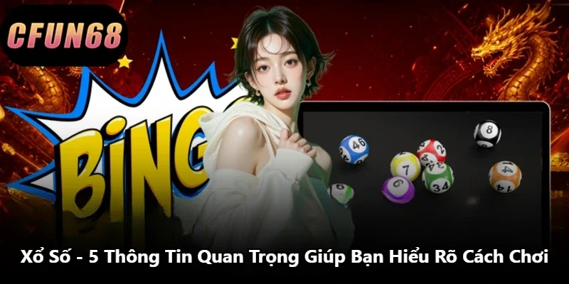 Xổ Số – 5 Thông Tin Quan Trọng Giúp Bạn Hiểu Rõ Cách Chơi